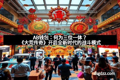 AB钱包：何为三位一体？《大荒传奇》开启全新时代的战斗模式